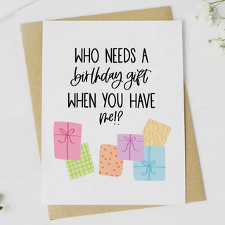 Who Needs a Birthday Gift Greeting Card-Big Moods-Shop Anchored Bliss Women's Boutique Clothing Store